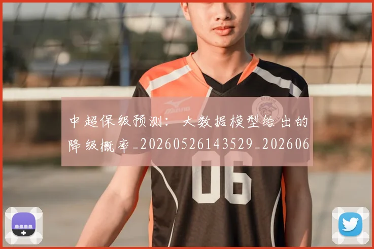 中超保级预测:大数据模型给出的降级概率_20260526143529_20260607160715