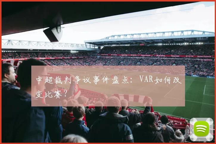 中超裁判争议事件盘点:VAR如何改变比赛?