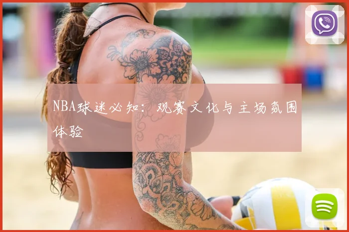 NBA球迷必知:观赛文化与主场氛围体验