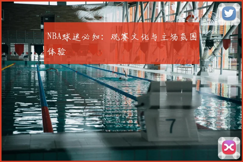 NBA球迷必知:观赛文化与主场氛围体验