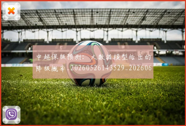 中超保级预测:大数据模型给出的降级概率_20260526143529_20260607160715
