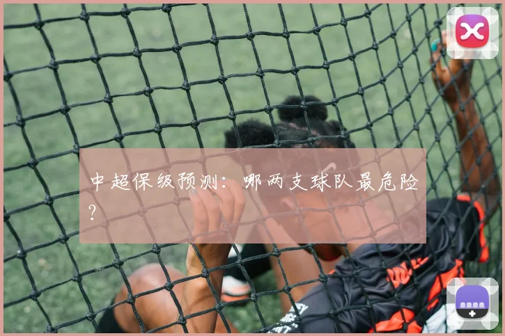 中超保级预测:哪两支球队最危险?