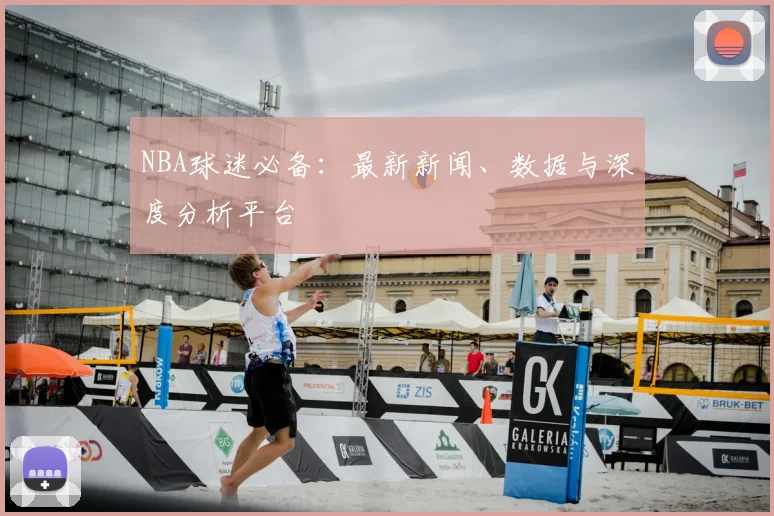 NBA球迷必备:最新新闻、数据与深度分析平台