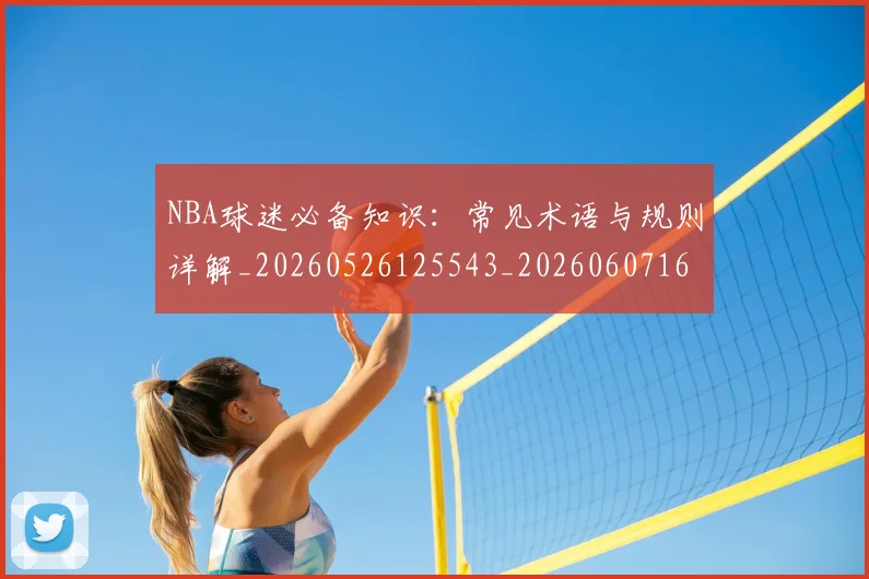 NBA球迷必备知识:常见术语与规则详解_20260526125543_20260607160215