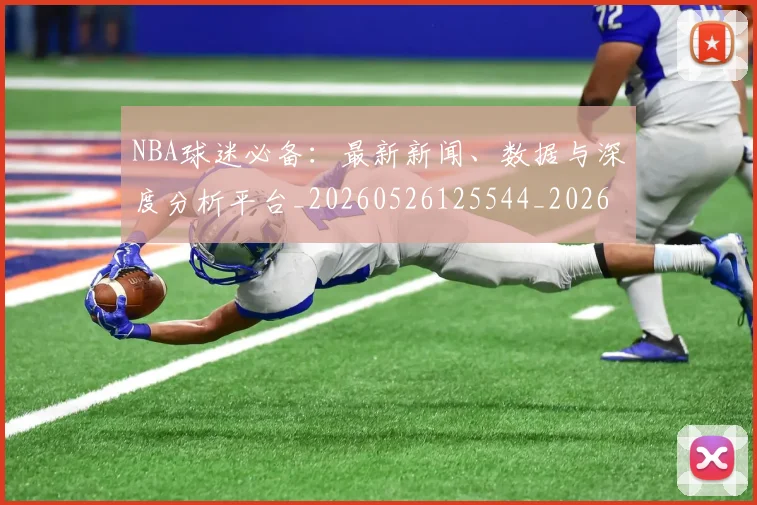 NBA球迷必备:最新新闻、数据与深度分析平台_20260526125544_20260607160216