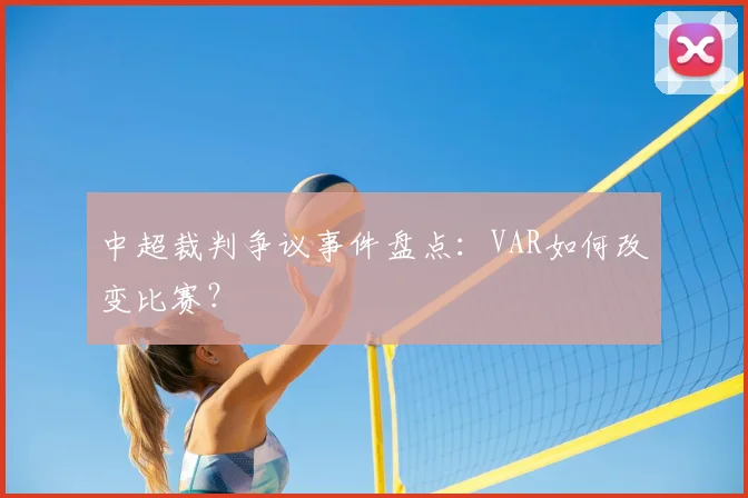中超裁判争议事件盘点:VAR如何改变比赛?